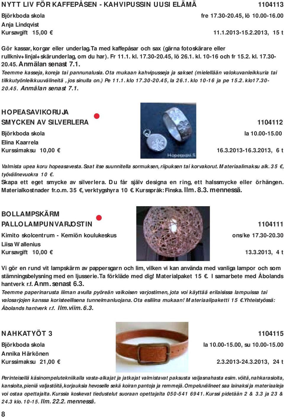 Ota mukaan kahvipusseja ja sakset (mielellään valokuvanleikkuria tai tilkkutyönleikkuuvälineitä, jos sinulla on.) Pe 11.1. klo 17.30-20.45, la 26.1. klo 10-16 ja pe 15.2. klo17.30-20.45. Anmälan senast 7.