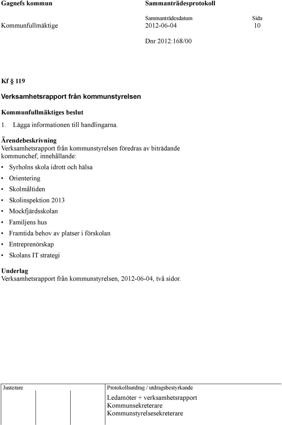 Skolmåltiden Skolinspektion 2013 Mockfjärdsskolan Familjens hus Framtida behov av platser i förskolan Entreprenörskap Skolans IT strategi