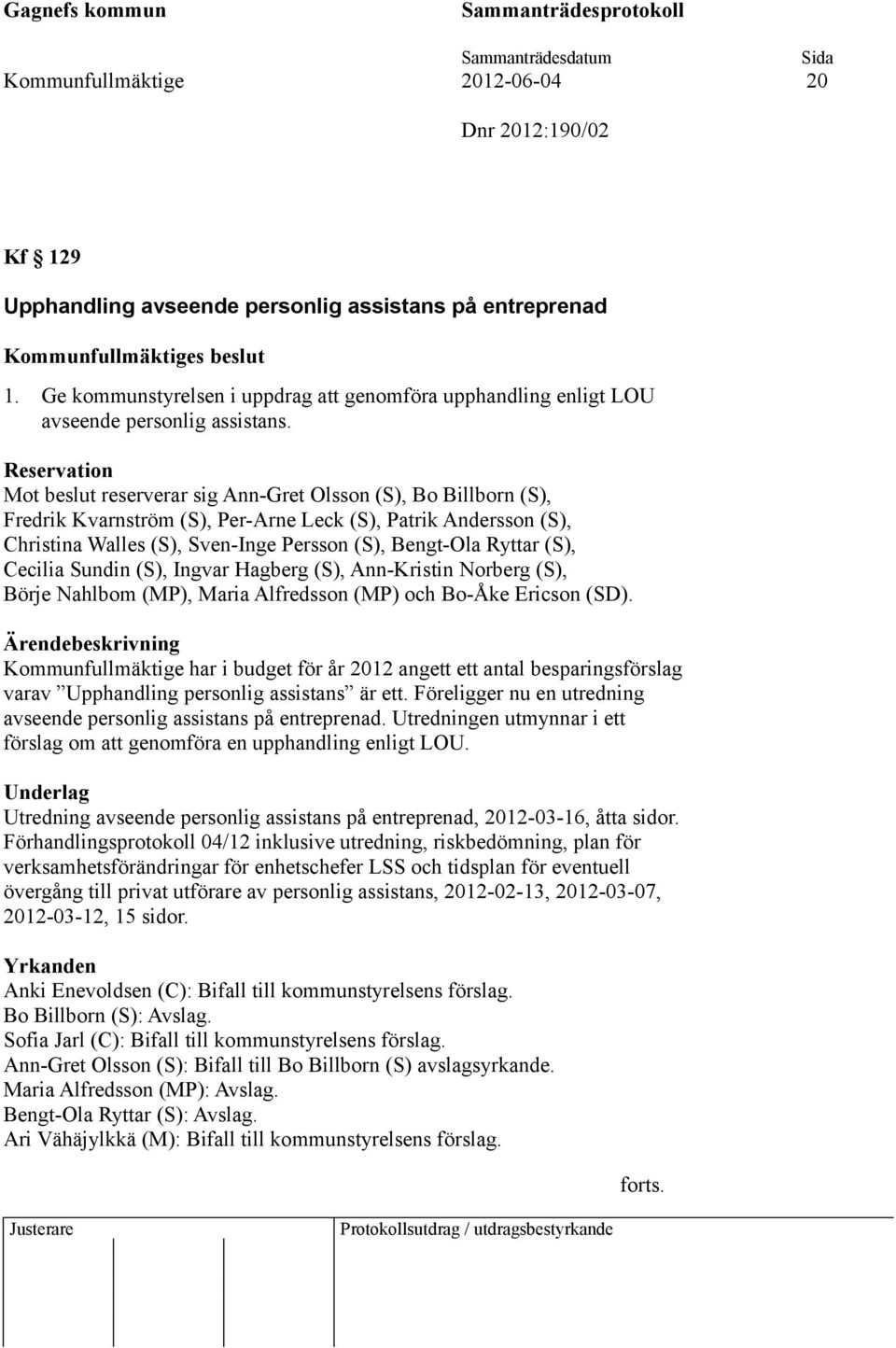 Reservation Mot beslut reserverar sig Ann-Gret Olsson (S), Bo Billborn (S), Fredrik Kvarnström (S), Per-Arne Leck (S), Patrik Andersson (S), Christina Walles (S), Sven-Inge Persson (S), Bengt-Ola