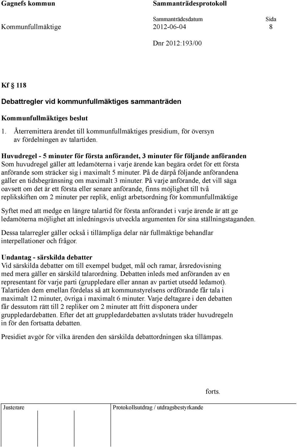 Huvudregel - 5 minuter för första anförandet, 3 minuter för följande anföranden Som huvudregel gäller att ledamöterna i varje ärende kan begära ordet för ett första anförande som sträcker sig i