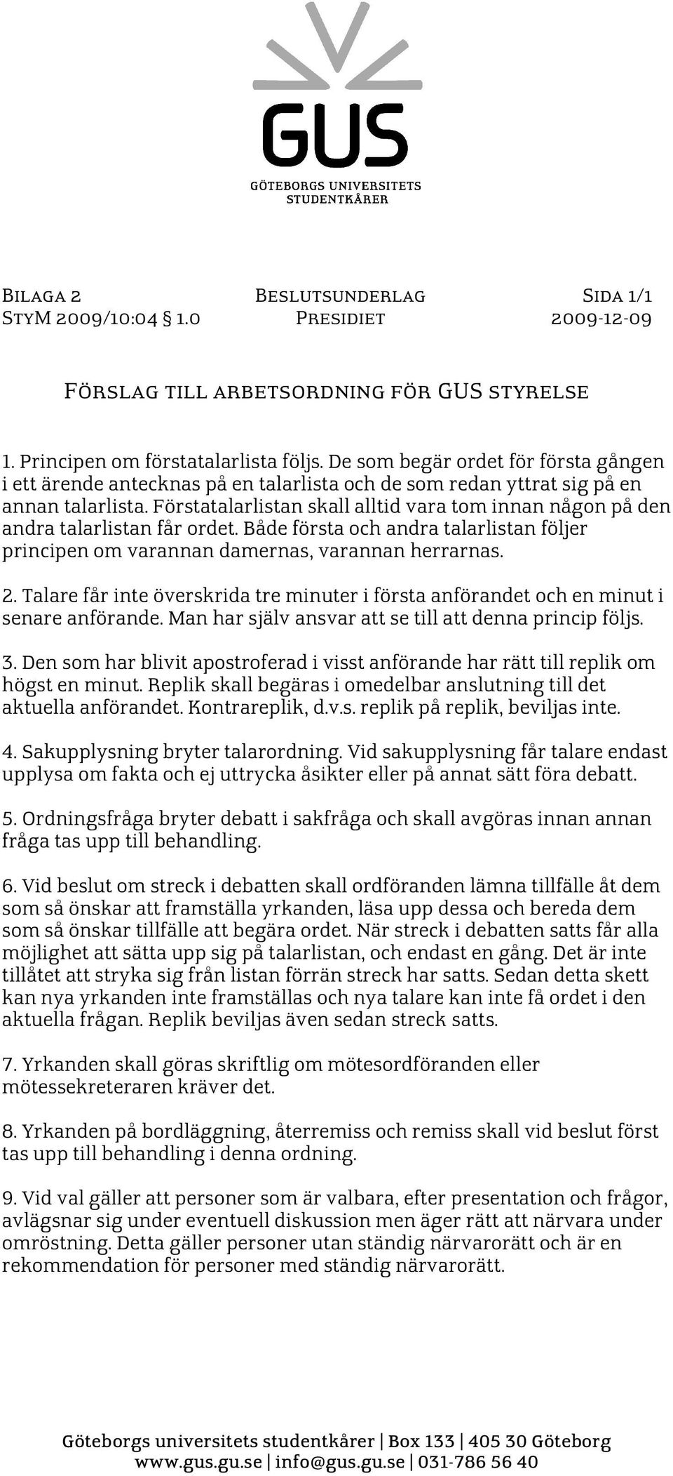 Förstatalarlistan skall alltid vara tom innan någon på den andra talarlistan får ordet. Både första och andra talarlistan följer principen om varannan damernas, varannan herrarnas. 2.