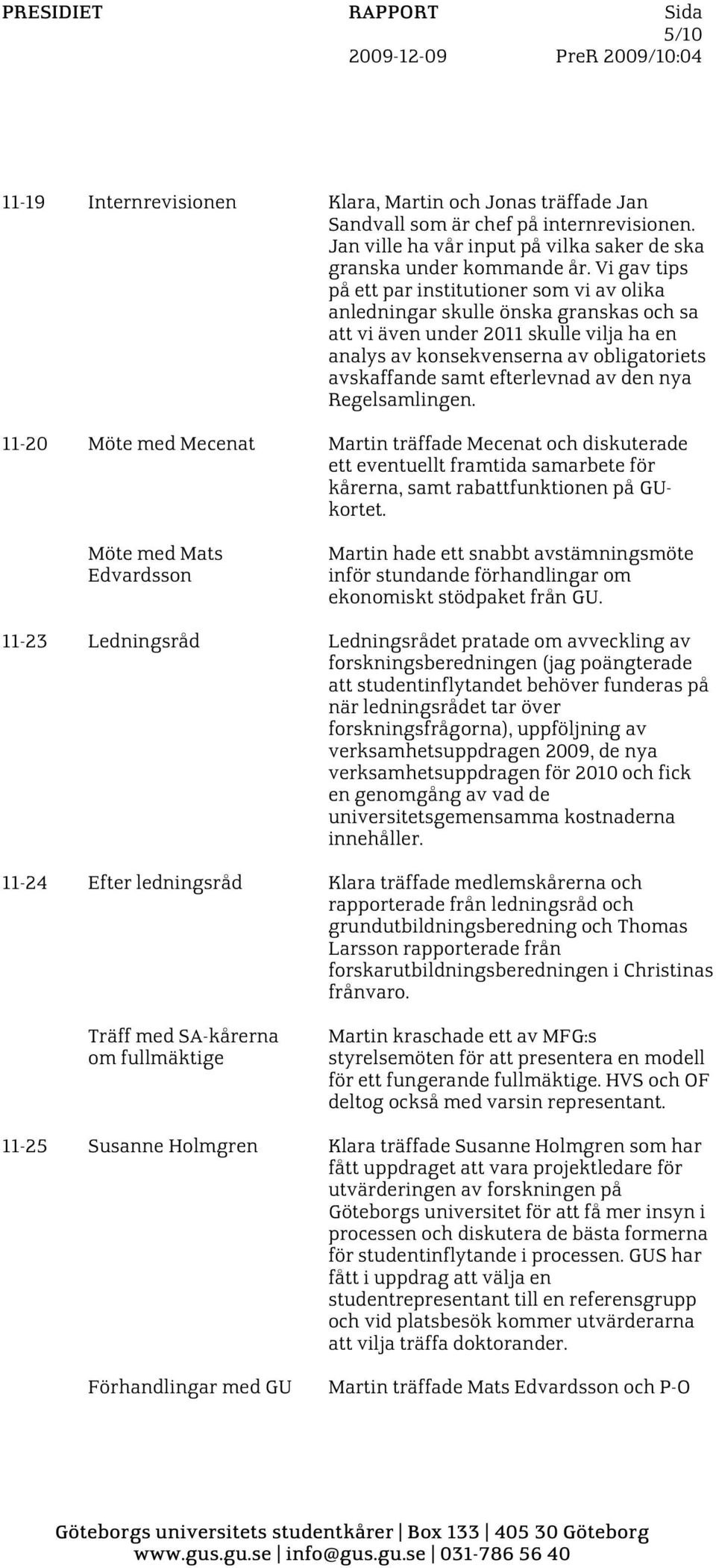 Vi gav tips på ett par institutioner som vi av olika anledningar skulle önska granskas och sa att vi även under 2011 skulle vilja ha en analys av konsekvenserna av obligatoriets avskaffande samt