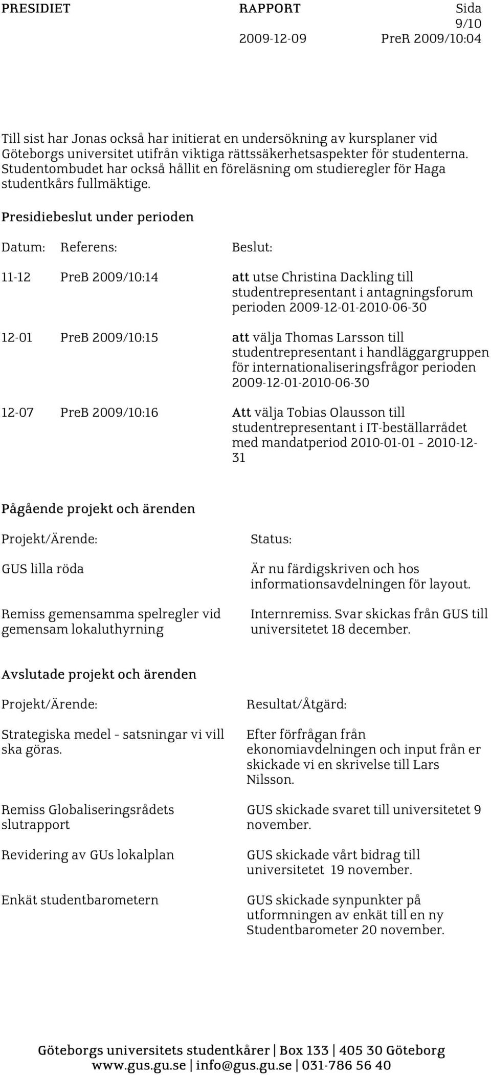 Presidiebeslut under perioden Datum: Referens: Beslut: 11-12 PreB 2009/10:14 att utse Christina Dackling till studentrepresentant i antagningsforum perioden 2009-12-01-2010-06-30 12-01 PreB