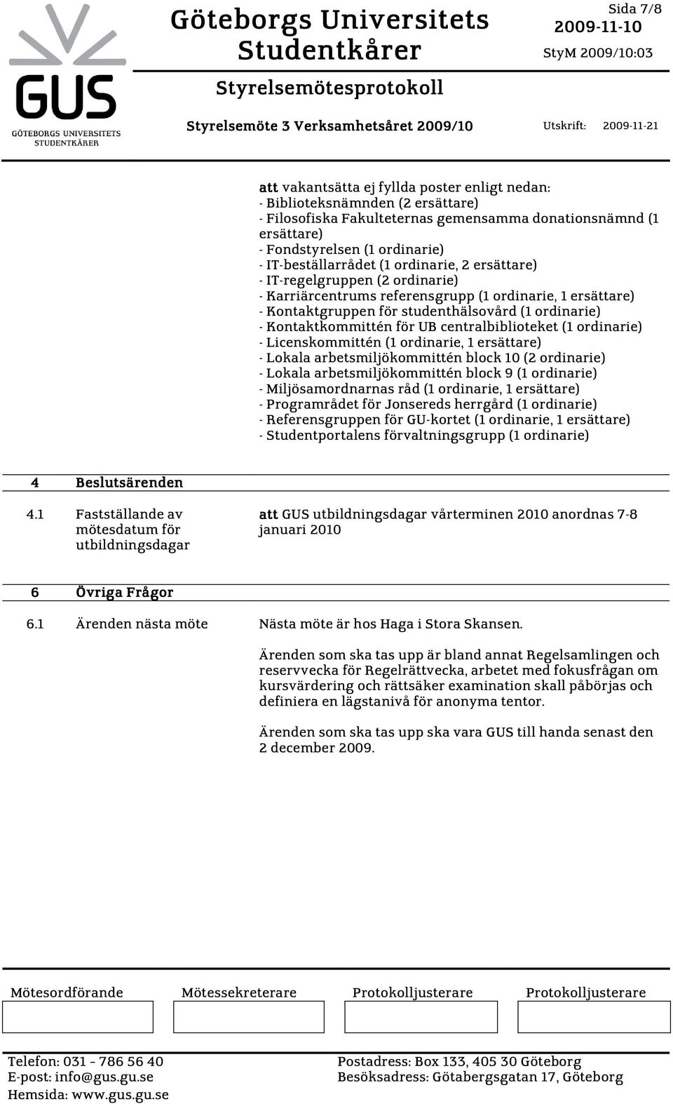 - IT-regelgruppen (2 ordinarie) - Karriärcentrums referensgrupp (1 ordinarie, 1 ersättare) - Kontaktgruppen för studenthälsovård (1 ordinarie) - Kontaktkommittén för UB centralbiblioteket (1