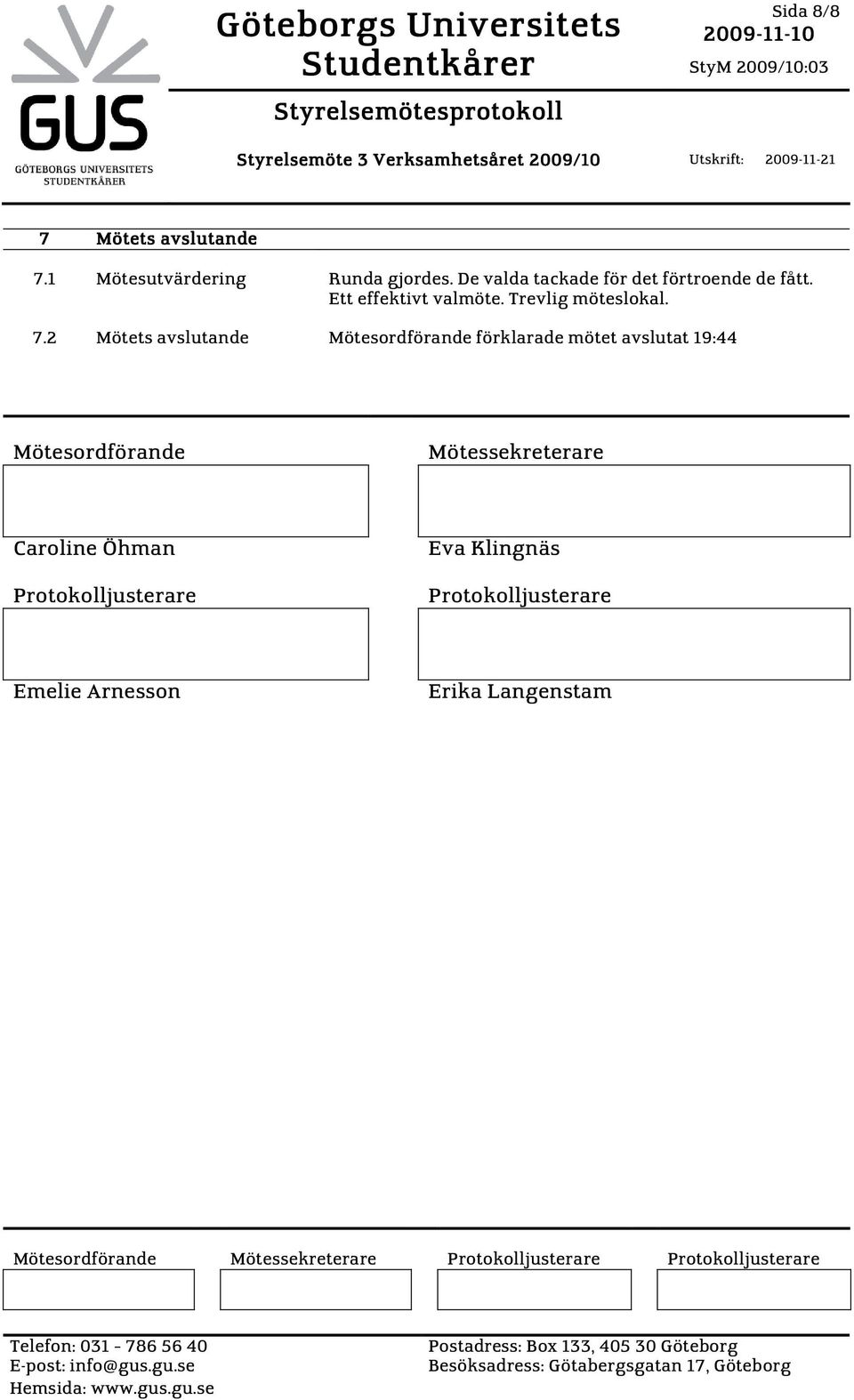 1 Mötesutvärdering Runda gjordes. De valda tackade för det förtroende de fått. Ett effektivt valmöte. Trevlig möteslokal. 7.