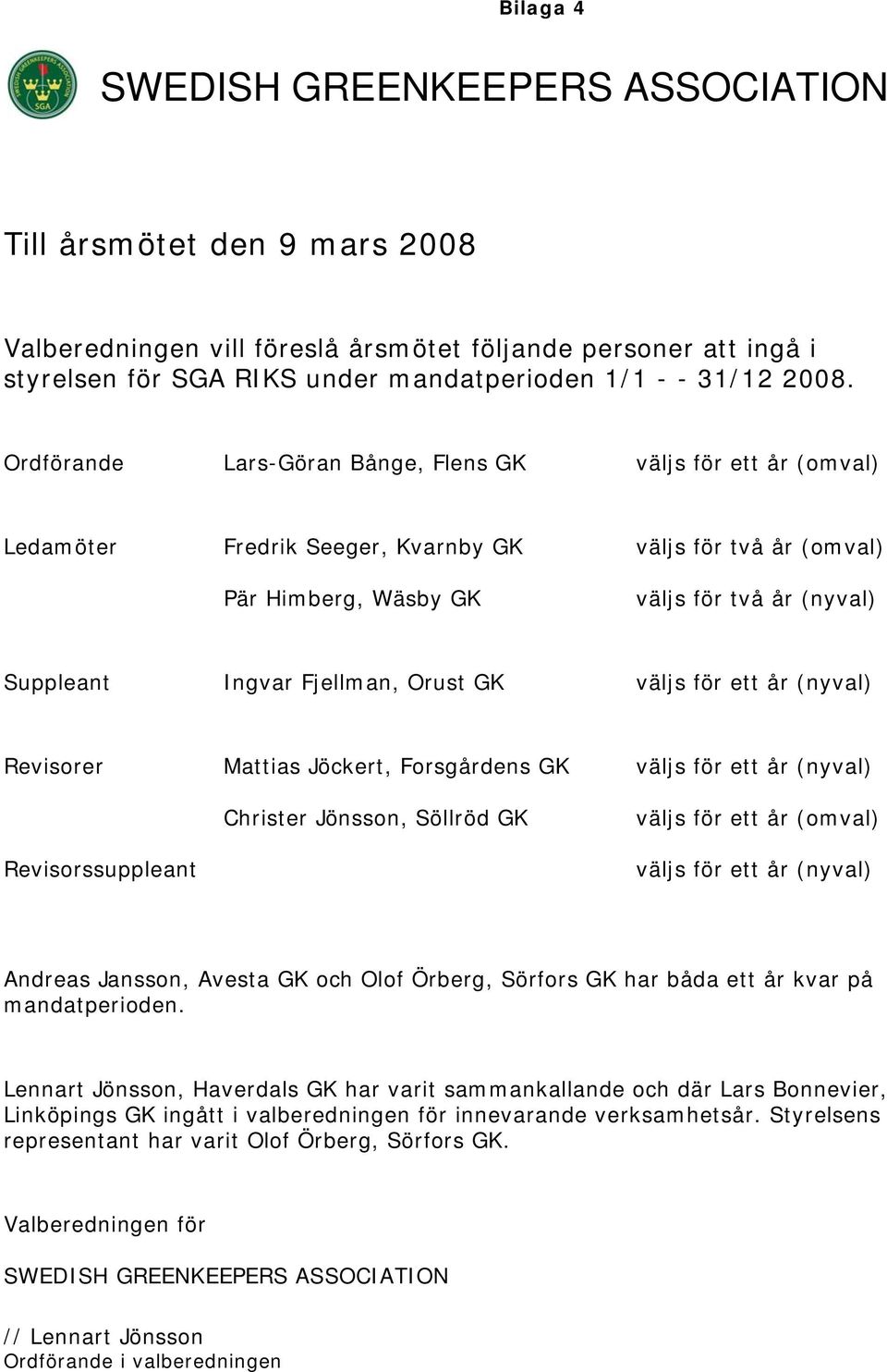 Fjellman, Orust GK väljs för ett år (nyval) Revisorer Mattias Jöckert, Forsgårdens GK väljs för ett år (nyval) Christer Jönsson, Söllröd GK väljs för ett år (omval) Revisorssuppleant väljs för ett år