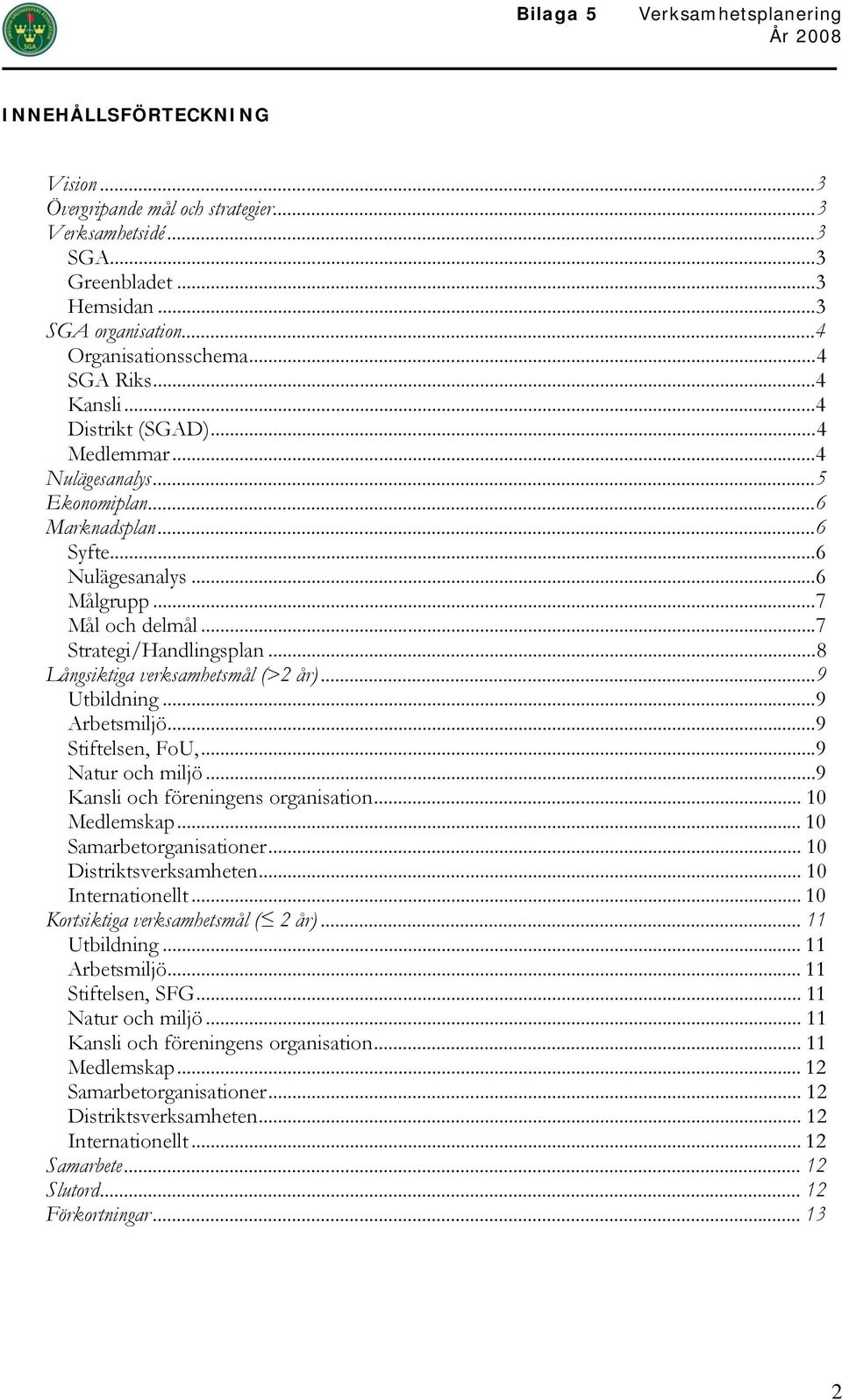 ..7 Strategi/Handlingsplan...8 Långsiktiga verksamhetsmål (>2 år)...9 Utbildning...9 Arbetsmiljö...9 Stiftelsen, FoU,...9 Natur och miljö...9 Kansli och föreningens organisation... 10 Medlemskap.