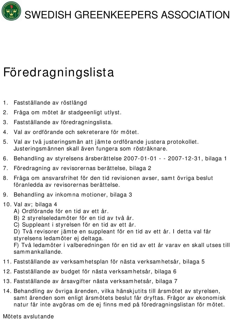 Behandling av styrelsens årsberättelse 2007-01-01 - - 2007-12-31, bilaga 1 7. Föredragning av revisorernas berättelse, bilaga 2 8.