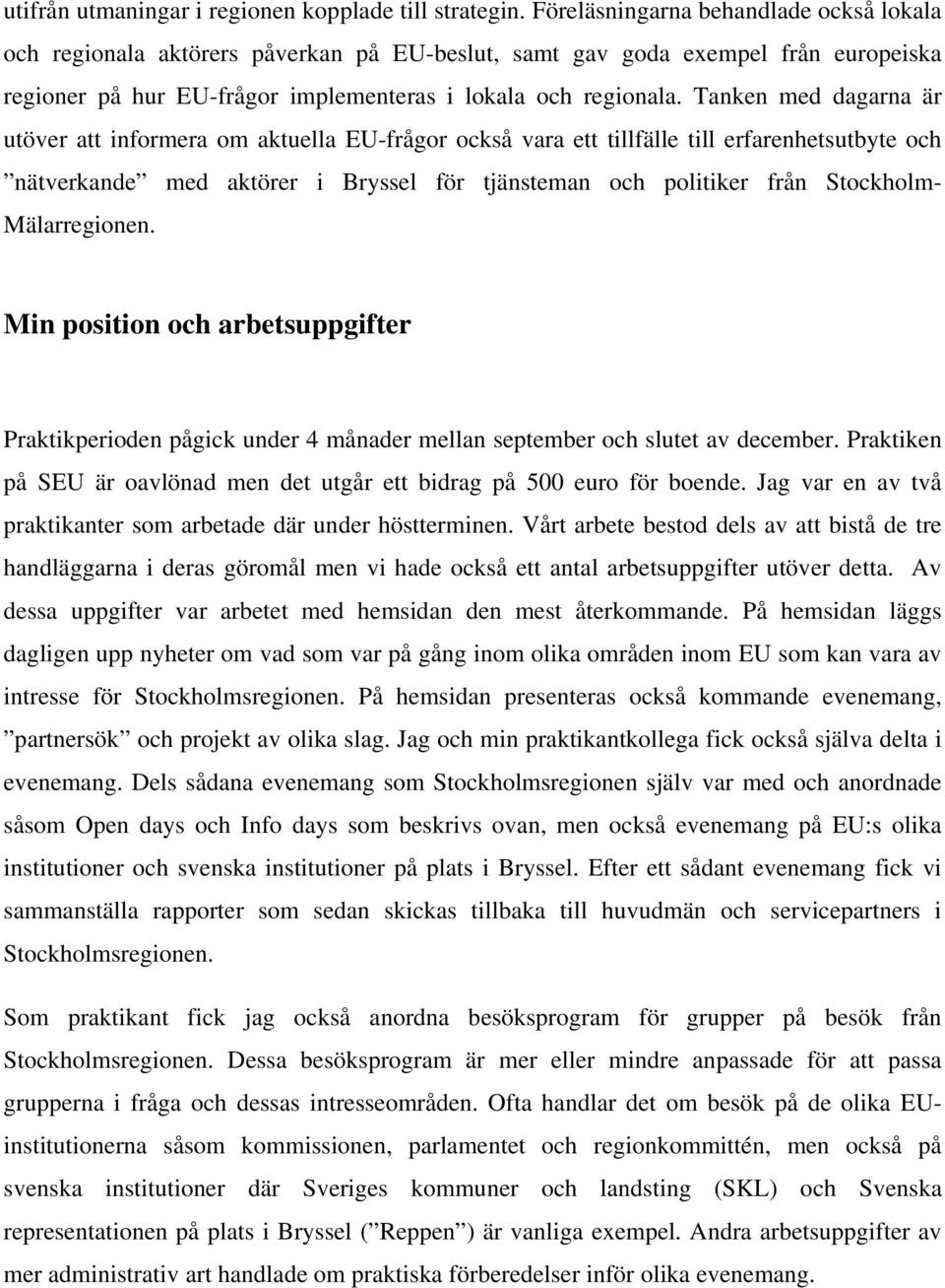 Tanken med dagarna är utöver att informera om aktuella EU-frågor också vara ett tillfälle till erfarenhetsutbyte och nätverkande med aktörer i Bryssel för tjänsteman och politiker från Stockholm-