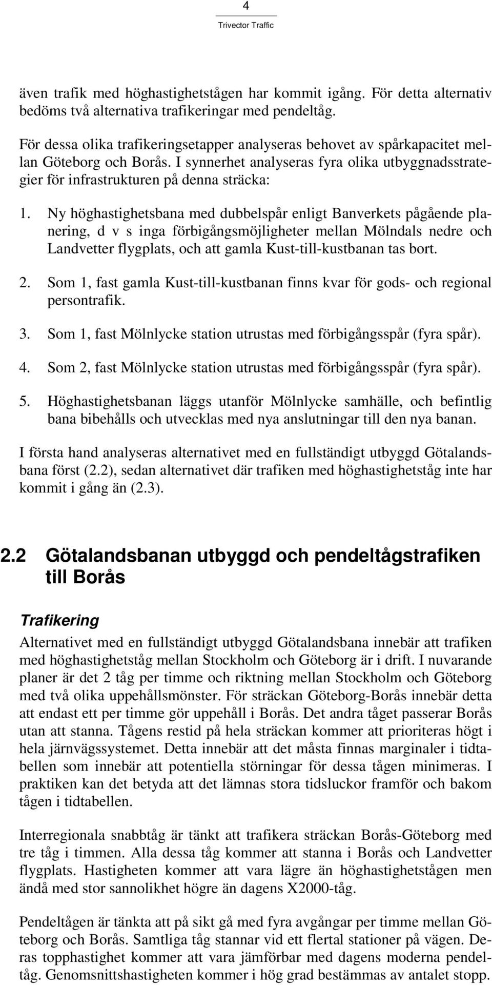 Ny höghastighetsbana med dubbelspår enligt Banverkets pågående planering, d v s inga förbigångsmöjligheter mellan Mölndals nedre och Landvetter flygplats, och att gamla Kust-till-kustbanan tas bort.