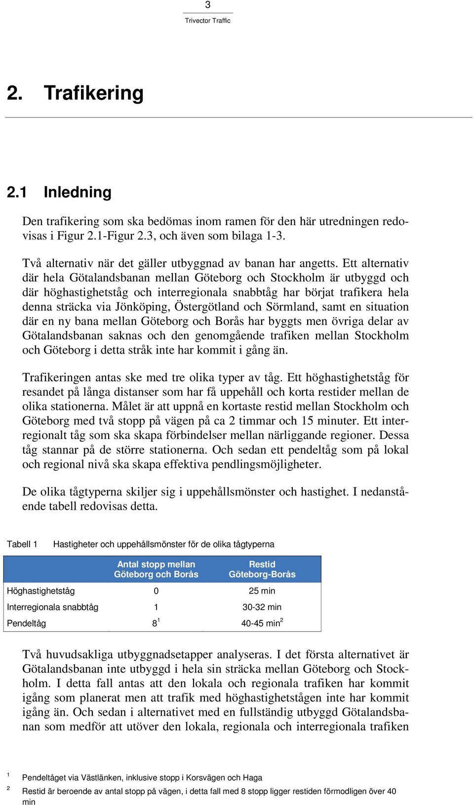 Ett alternativ där hela Götalandsbanan mellan Göteborg och Stockholm är utbyggd och där höghastighetståg och interregionala snabbtåg har börjat trafikera hela denna sträcka via Jönköping,