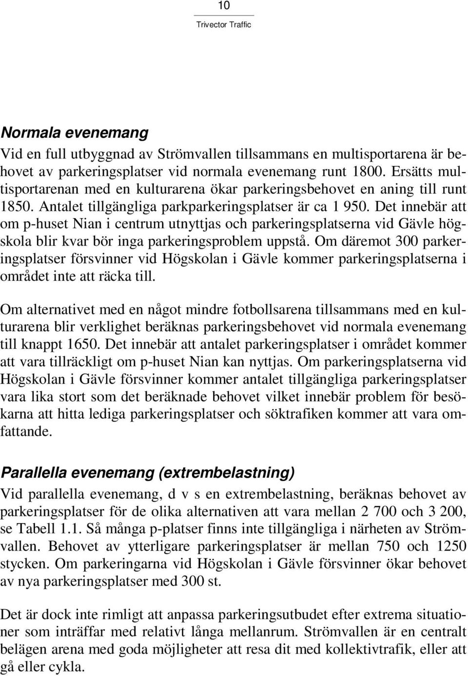 Det innebär att om p-huset Nian i centrum utnyttjas och parkeringsplatserna vid Gävle högskola blir kvar bör inga parkeringsproblem uppstå.