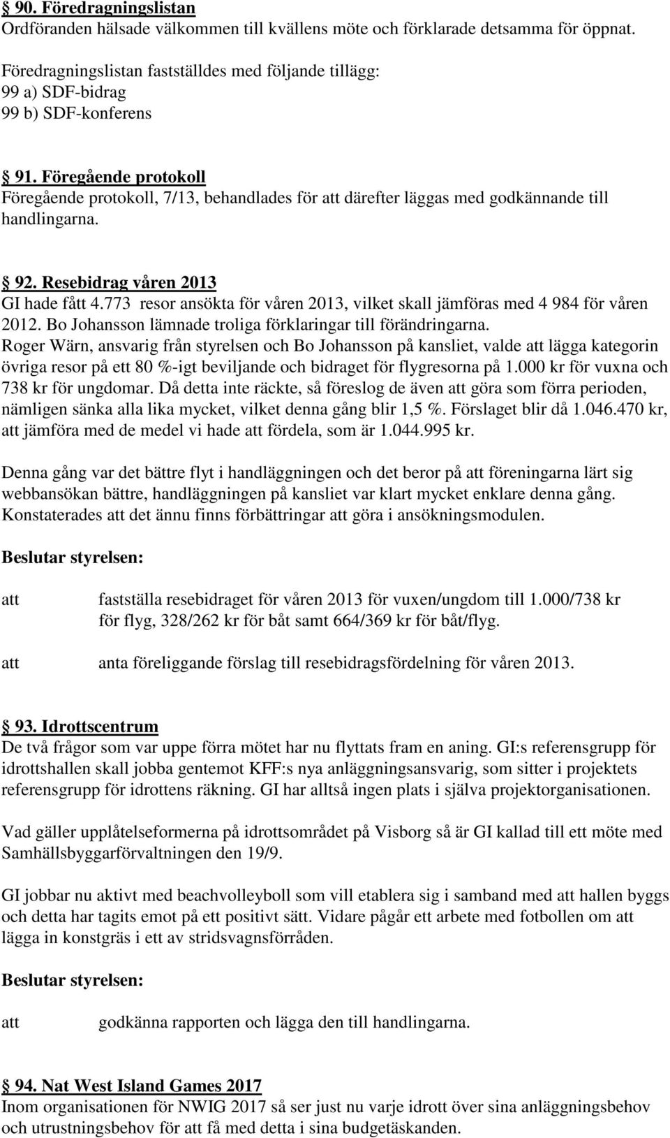 Föregående protokoll Föregående protokoll, 7/13, behandlades för därefter läggas med godkännande till handlingarna. 92. Resebidrag våren 2013 GI hade fått 4.