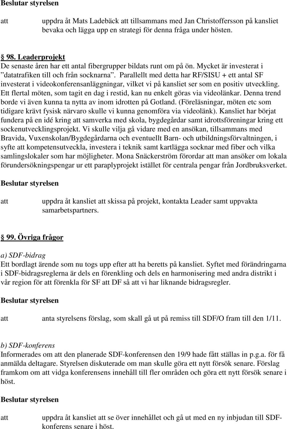 Parallellt med detta har RF/SISU + ett antal SF investerat i videokonferensanläggningar, vilket vi på kansliet ser som en positiv utveckling.