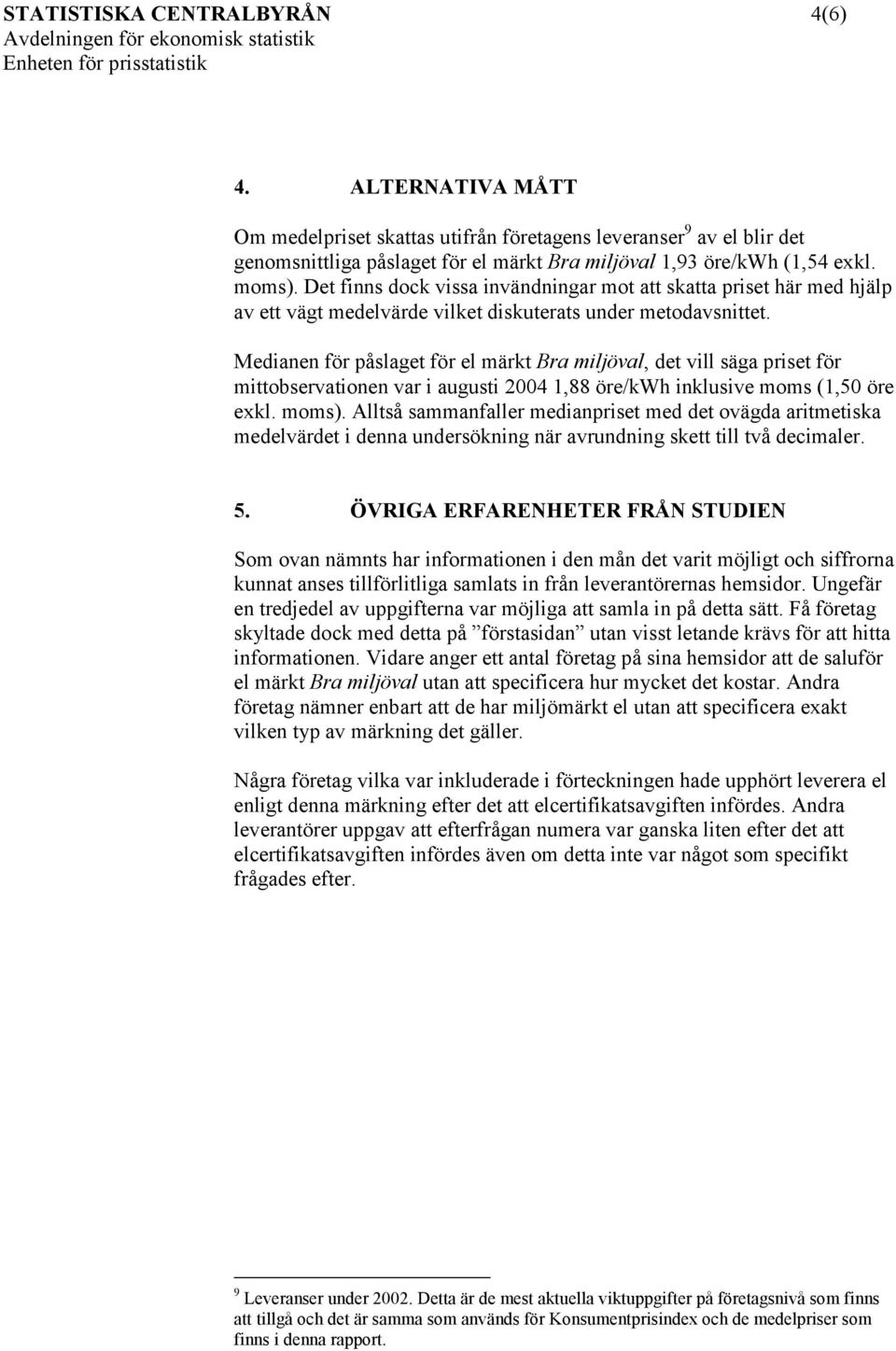 Medianen för påslaget för el märkt Bra miljöval, det vill säga priset för mittobservationen var i augusti 2004 1,88 öre/kwh inklusive moms (1,50 öre exkl. moms).