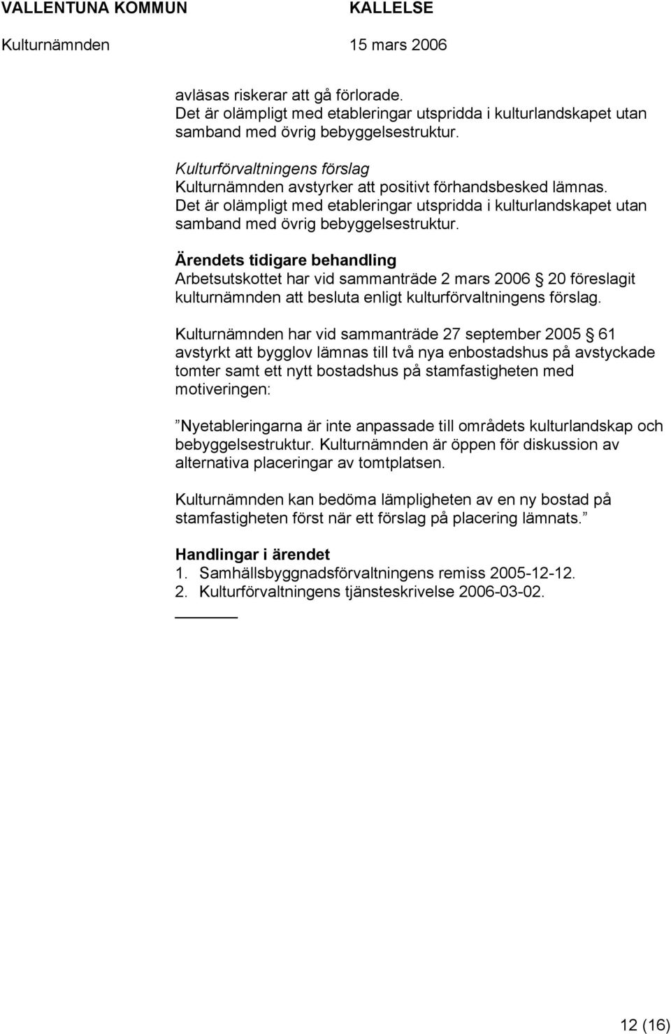 s tidigare behandling Arbetsutskottet har vid sammanträde 2 mars 2006 20 föreslagit kulturnämnden att besluta enligt kulturförvaltningens förslag.