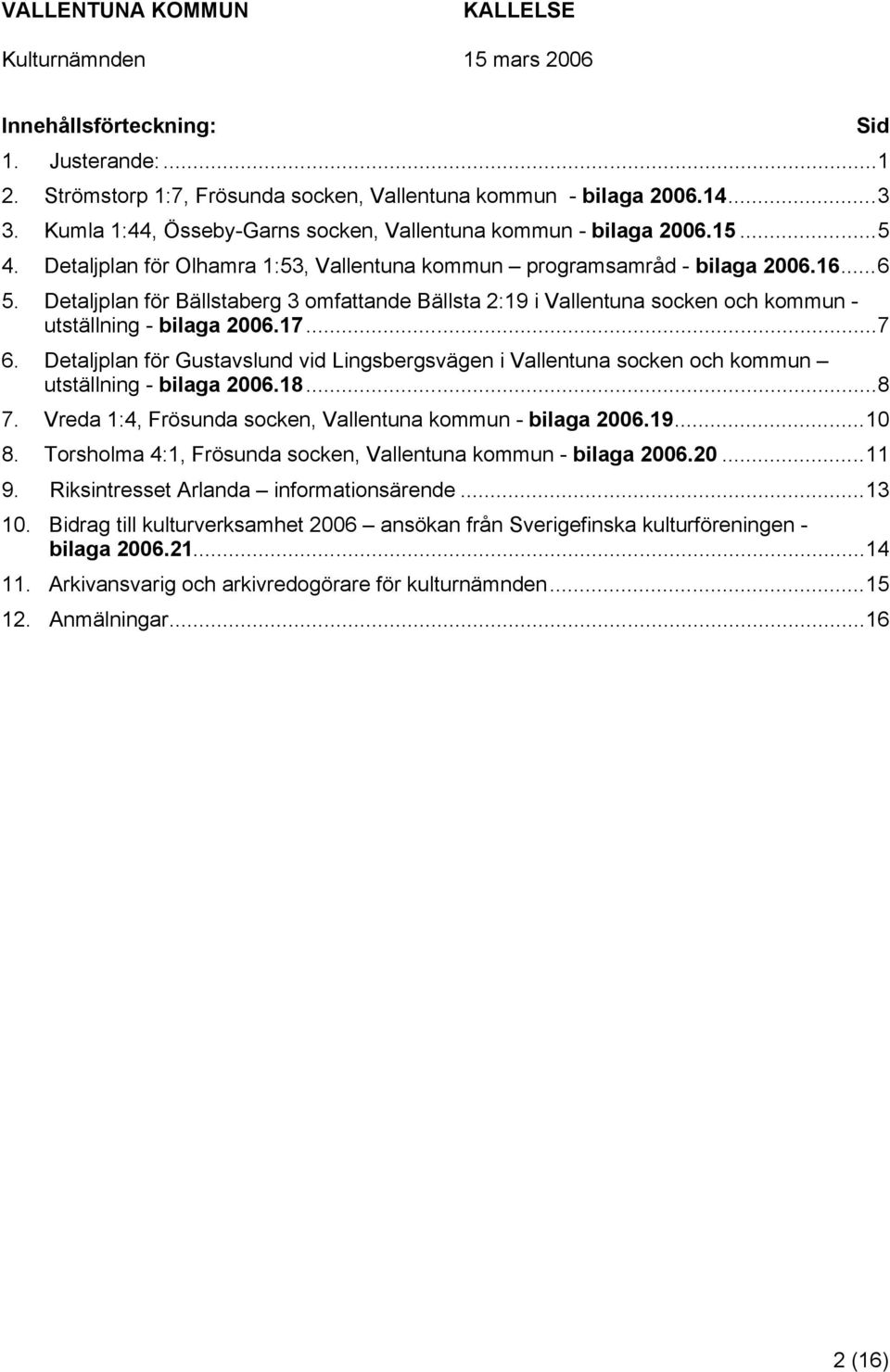 ..7 6. Detaljplan för Gustavslund vid Lingsbergsvägen i Vallentuna socken och kommun utställning - bilaga 2006.18...8 7. Vreda 1:4, Frösunda socken, Vallentuna kommun - bilaga 2006.19...10 8.