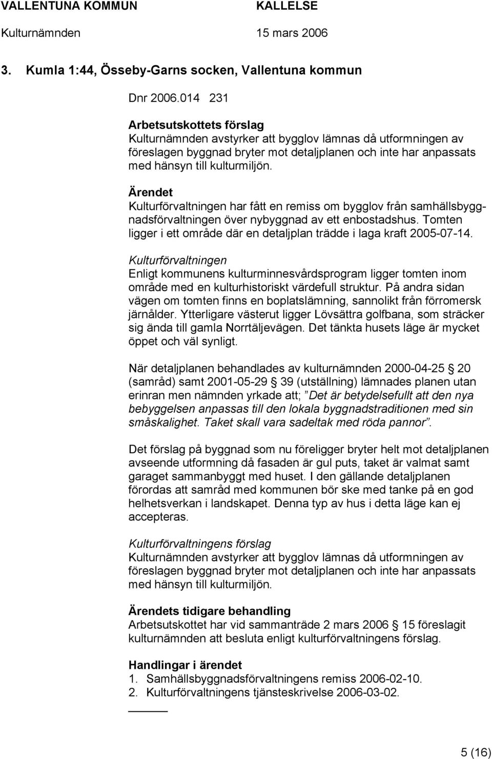 Kulturförvaltningen har fått en remiss om bygglov från samhällsbyggnadsförvaltningen över nybyggnad av ett enbostadshus. Tomten ligger i ett område där en detaljplan trädde i laga kraft 2005-07-14.