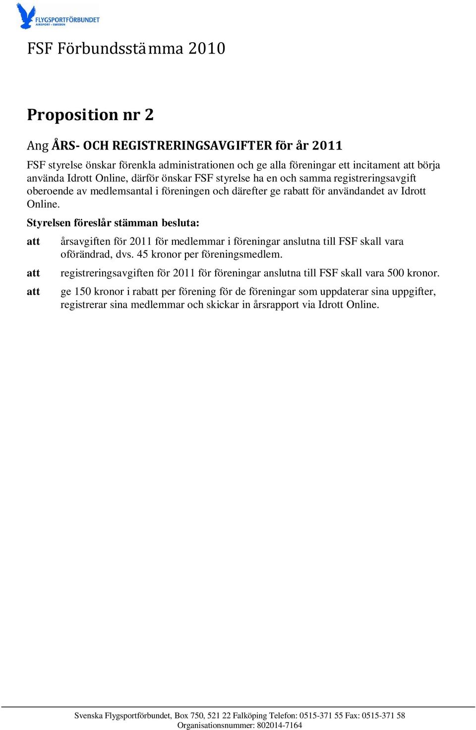 Styrelsen föreslår stämman besluta: att att att årsavgiften för 2011 för medlemmar i föreningar anslutna till FSF skall vara oförändrad, dvs. 45 kronor per föreningsmedlem.