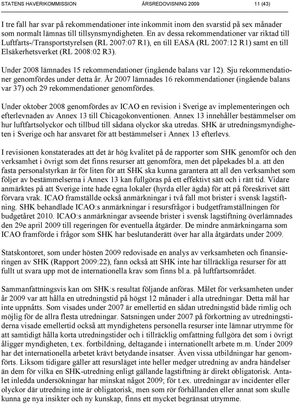 Under 2008 lämnades 15 rekommendationer (ingående balans var 12). Sju rekommendationer genomfördes under detta år.