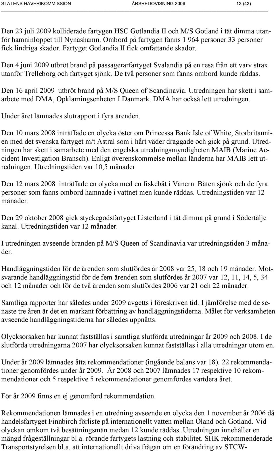 Den 4 juni 2009 utbröt brand på passagerarfartyget Svalandia på en resa från ett varv strax utanför Trelleborg och fartyget sjönk. De två personer som fanns ombord kunde räddas.