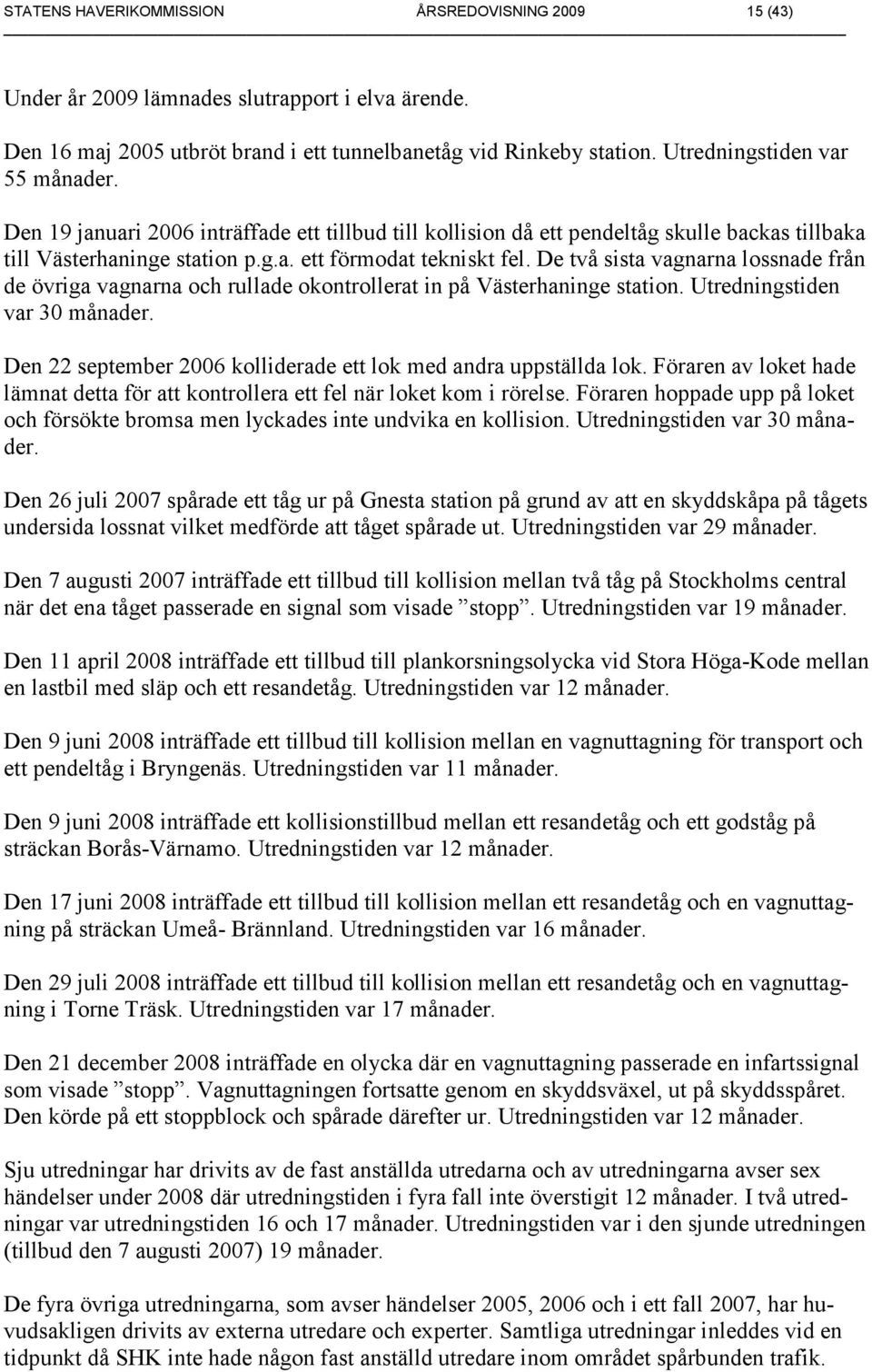 De två sista vagnarna lossnade från de övriga vagnarna och rullade okontrollerat in på Västerhaninge station. Utredningstiden var 30 månader.