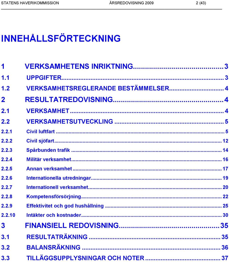 .. 16 2.2.5 Annan verksamhet... 17 2.2.6 Internationella utredningar... 19 2.2.7 Internationell verksamhet... 20 2.2.8 Kompetensförsörjning... 22 2.2.9 Effektivitet och god hushållning.