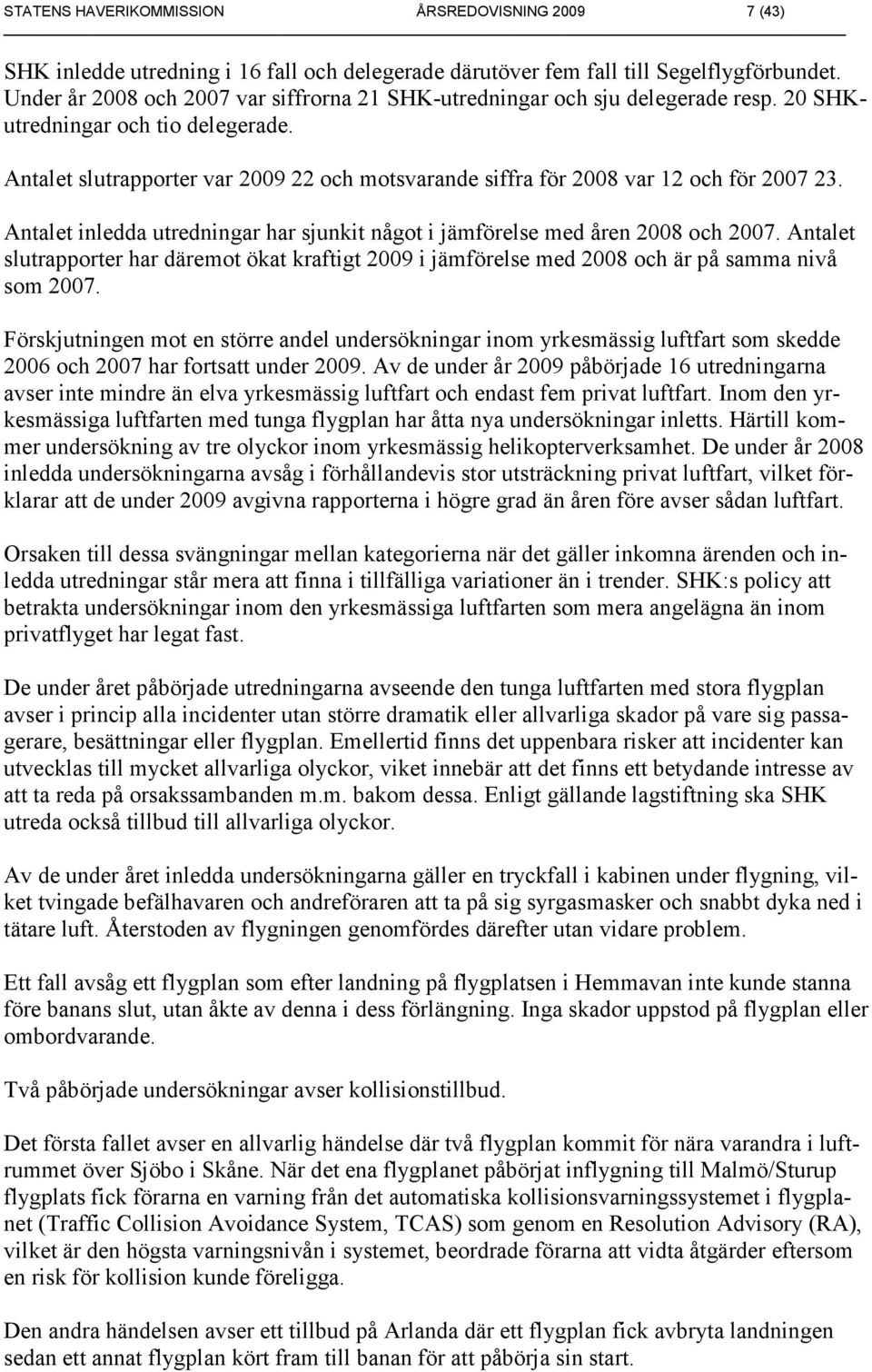 Antalet slutrapporter var 2009 22 och motsvarande siffra för 2008 var 12 och för 2007 23. Antalet inledda utredningar har sjunkit något i jämförelse med åren 2008 och 2007.