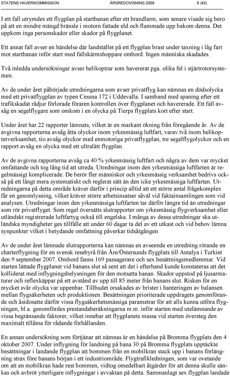 Ett annat fall avser en händelse där landstället på ett flygplan brast under taxning i låg fart mot startbanan inför start med fallskärmshoppare ombord. Ingen människa skadades.