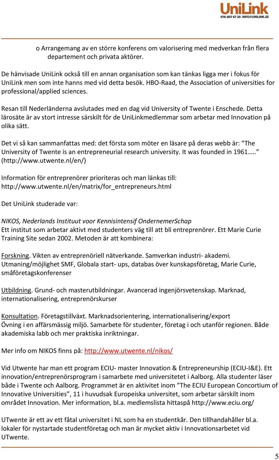 HBO Raad, the Association of universities for professional/applied sciences. Resan till Nederländerna avslutades med en dag vid University of Twente i Enschede.