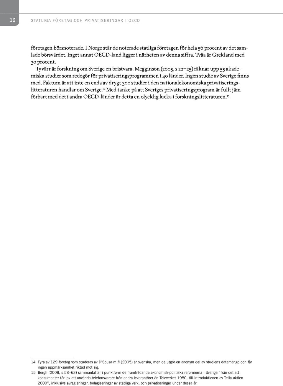 Megginson (2005, s 22 25) räknar upp 55 akademiska studier som redogör för privatiseringsprogrammen i 40 länder. Ingen studie av Sverige finns med.