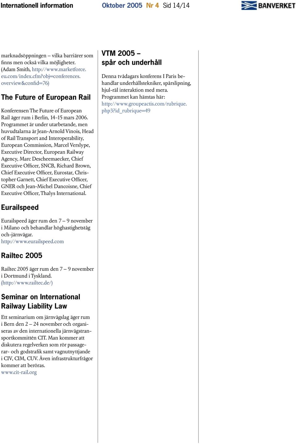 Programmet är under utarbetande, men huvudtalarna är Jean-Arnold Vinois, Head of Rail Transport and Interoperability, European Commission, Marcel Verslype, Executive Director, European Railway