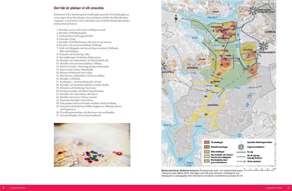 Bostäder vid Hallunda gård 3. Verksamheter överbryggar E4/E20 4. Förnyelse i Fittja 5. Bostäder vid Hallundavägen och entré ut mot naturen 6. Bostäder och centrumutveckling i Hallunda 7.