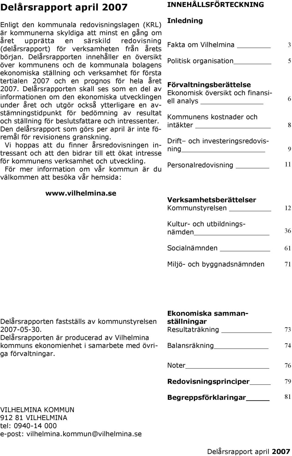 Delårsrapporten skall ses som en del av informationen om den ekonomiska utvecklingen under året och utgör också ytterligare en avstämningstidpunkt för bedömning av resultat och ställning för