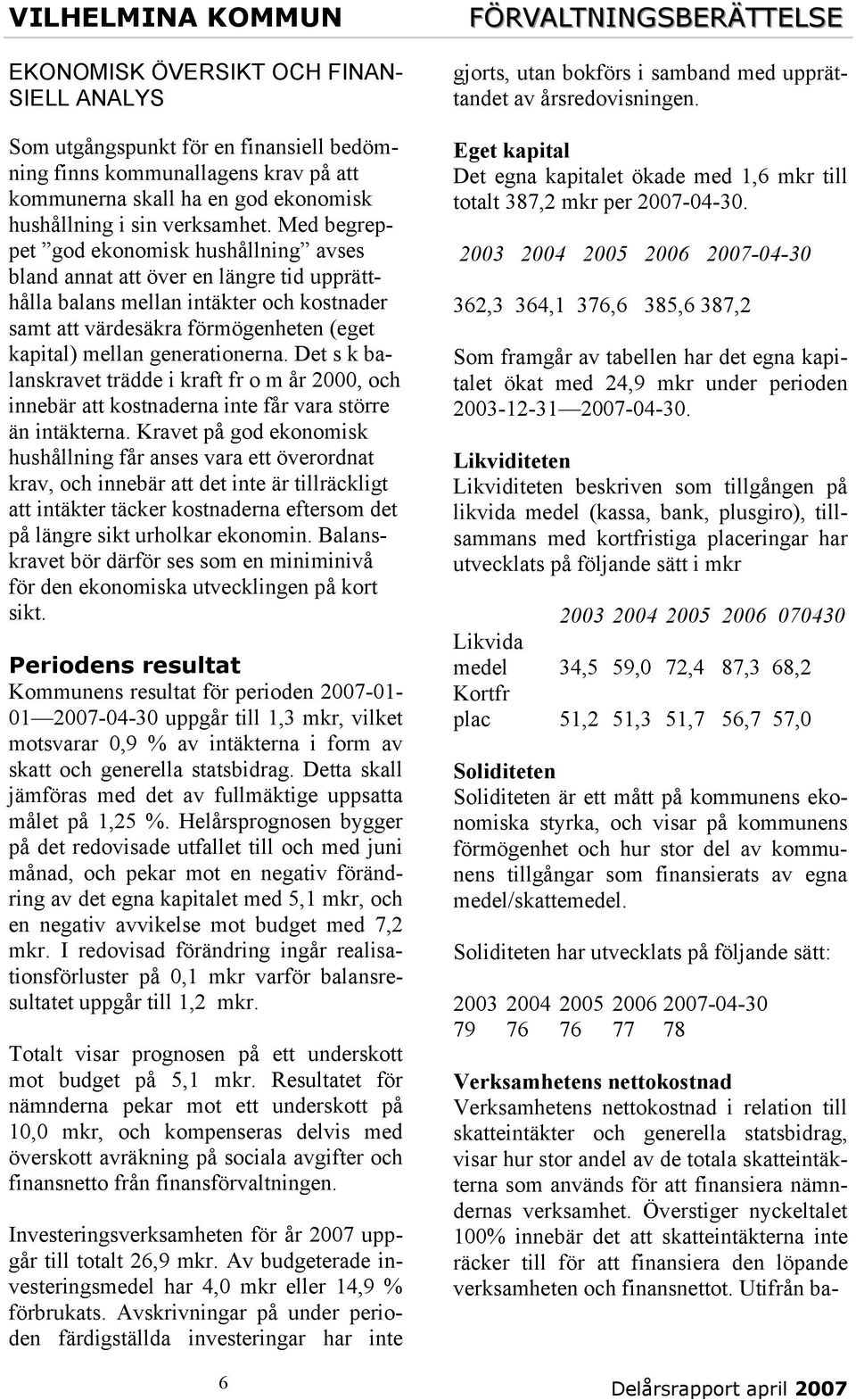 generationerna. Det s k balanskravet trädde i kraft fr o m år 2000, och innebär att kostnaderna inte får vara större än intäkterna.