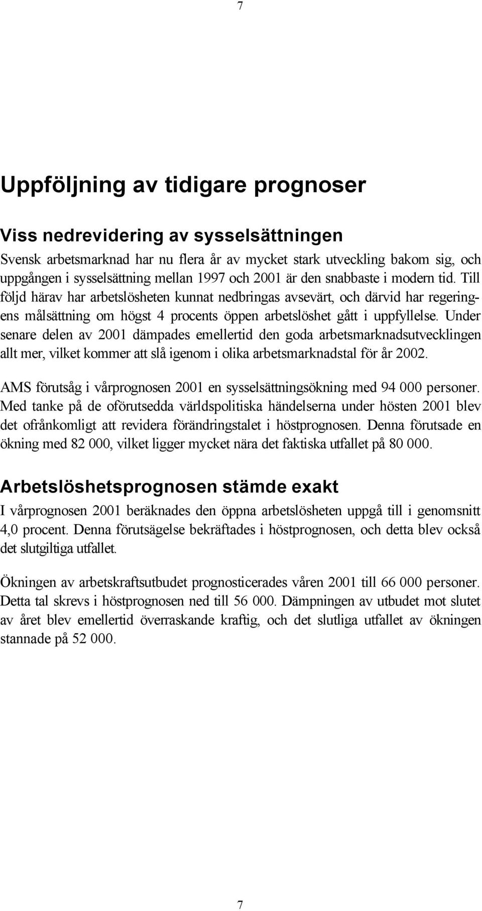 Under senare delen av 2001 dämpades emellertid den goda arbetsmarknadsutvecklingen allt mer, vilket kommer att slå igenom i olika arbetsmarknadstal för år 2002.