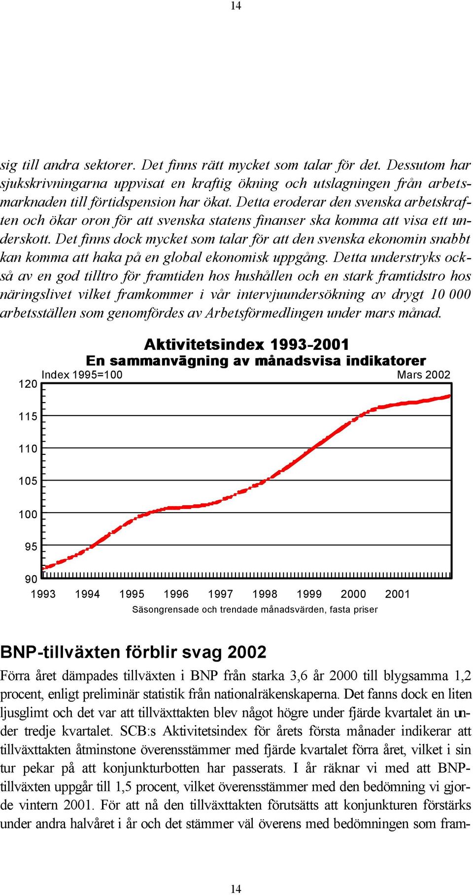 Det finns dock mycket som talar för att den svenska ekonomin snabbt kan komma att haka på en global ekonomisk uppgång.