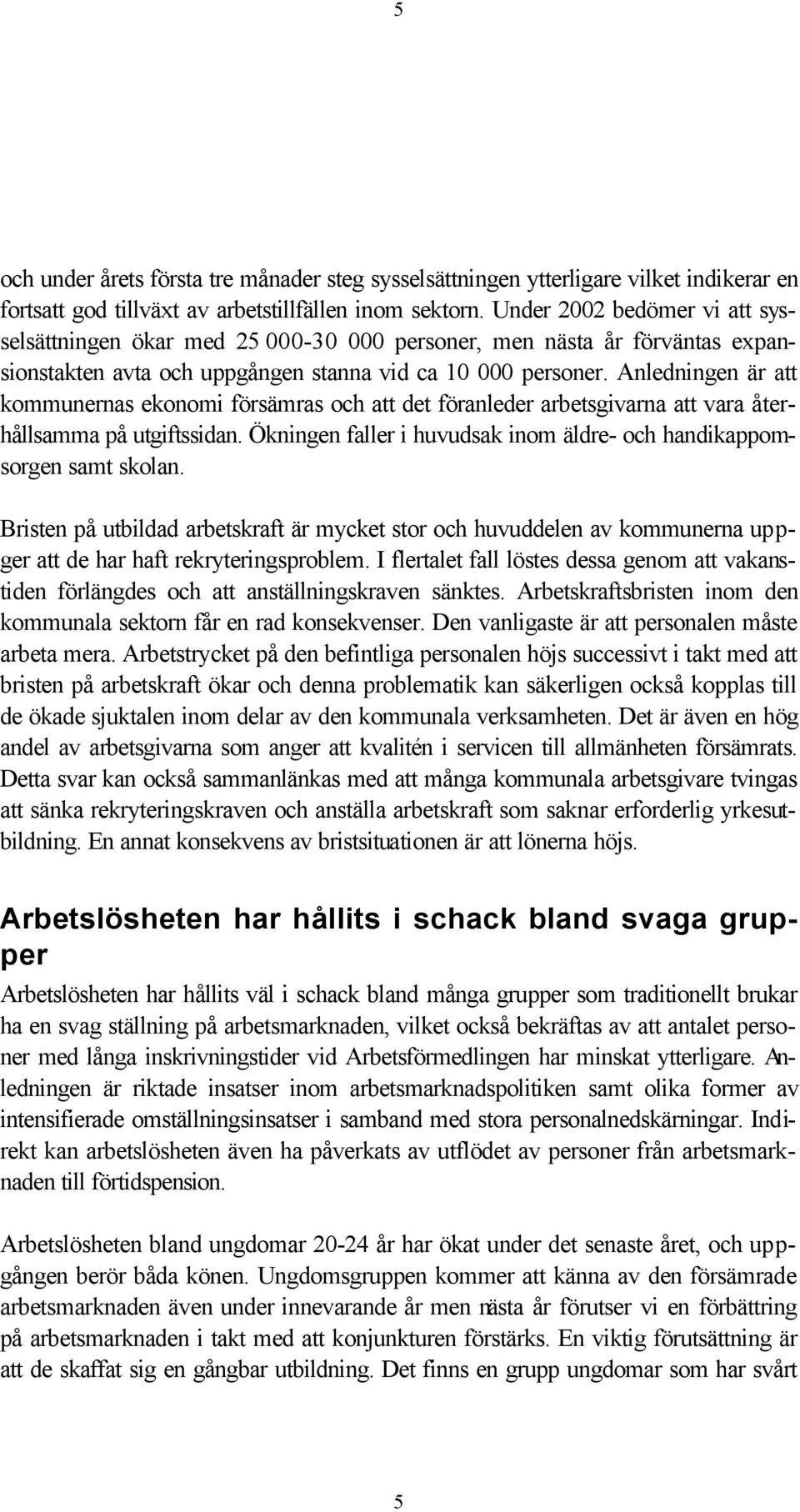 Anledningen är att kommunernas ekonomi försämras och att det föranleder arbetsgivarna att vara återhållsamma på utgiftssidan. Ökningen faller i huvudsak inom äldre- och handikappomsorgen samt skolan.