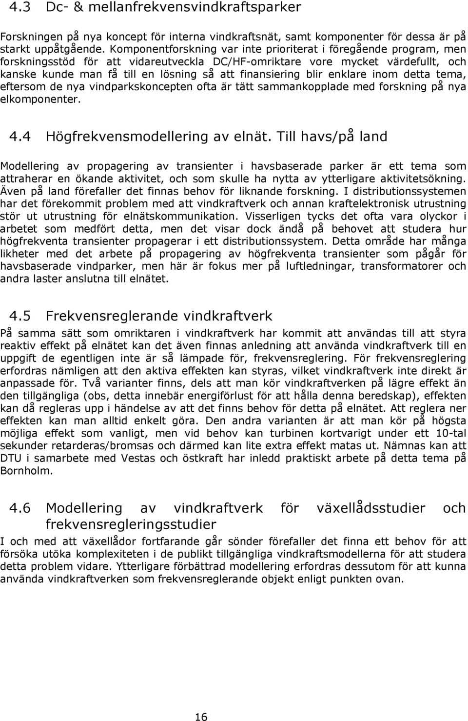 finansiering blir enklare inom detta tema, eftersom de nya vindparkskoncepten ofta är tätt sammankopplade med forskning på nya elkomponenter. 4.4 Högfrekvensmodellering av elnät.