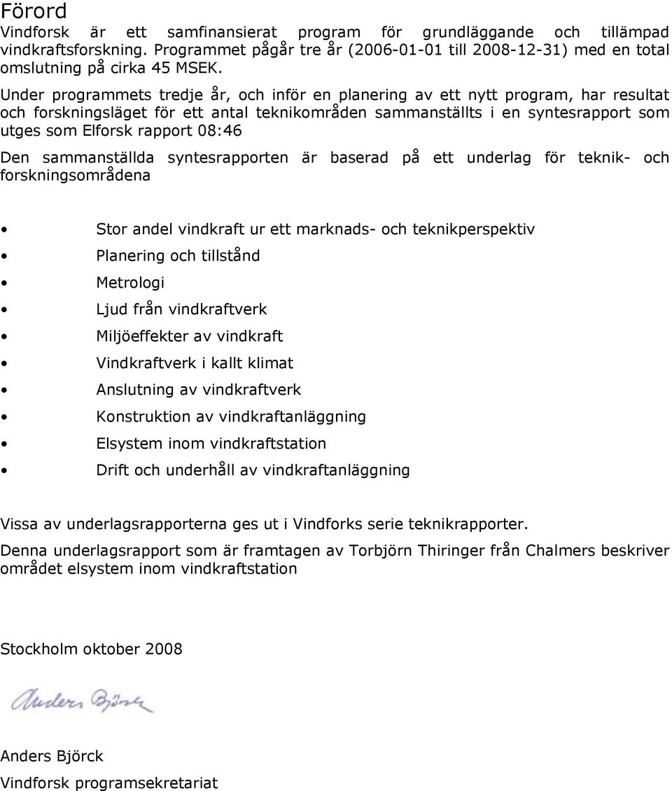 08:46 Den sammanställda syntesrapporten är baserad på ett underlag för teknik- och forskningsområdena Stor andel vindkraft ur ett marknads- och teknikperspektiv Planering och tillstånd Metrologi Ljud