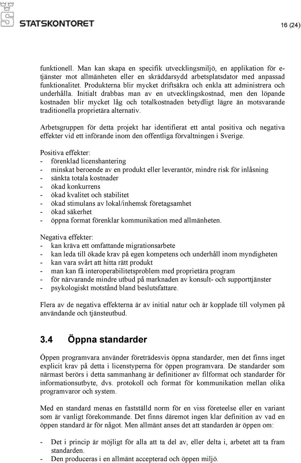 Initialt drabbas man av en utvecklingskostnad, men den löpande kostnaden blir mycket låg och totalkostnaden betydligt lägre än motsvarande traditionella proprietära alternativ.