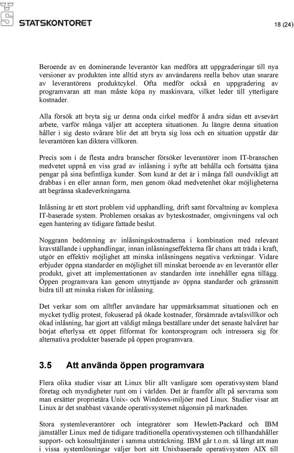 Alla försök att bryta sig ur denna onda cirkel medför å andra sidan ett avsevärt arbete, varför många väljer att acceptera situationen.