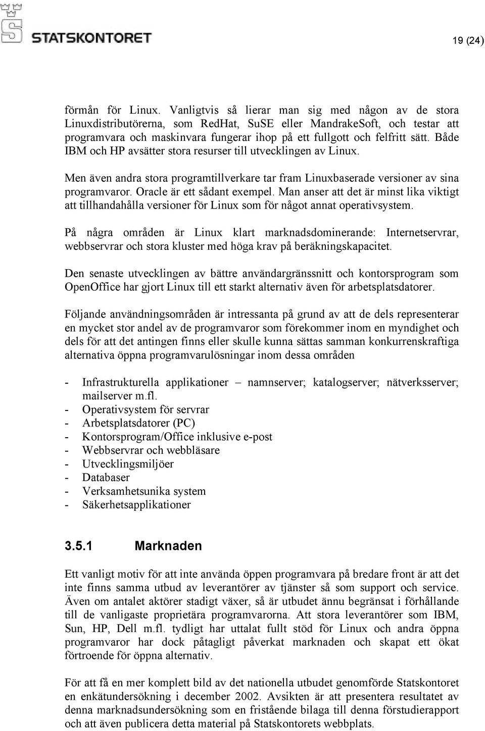 Både IBM och HP avsätter stora resurser till utvecklingen av Linux. Men även andra stora programtillverkare tar fram Linuxbaserade versioner av sina programvaror. Oracle är ett sådant exempel.