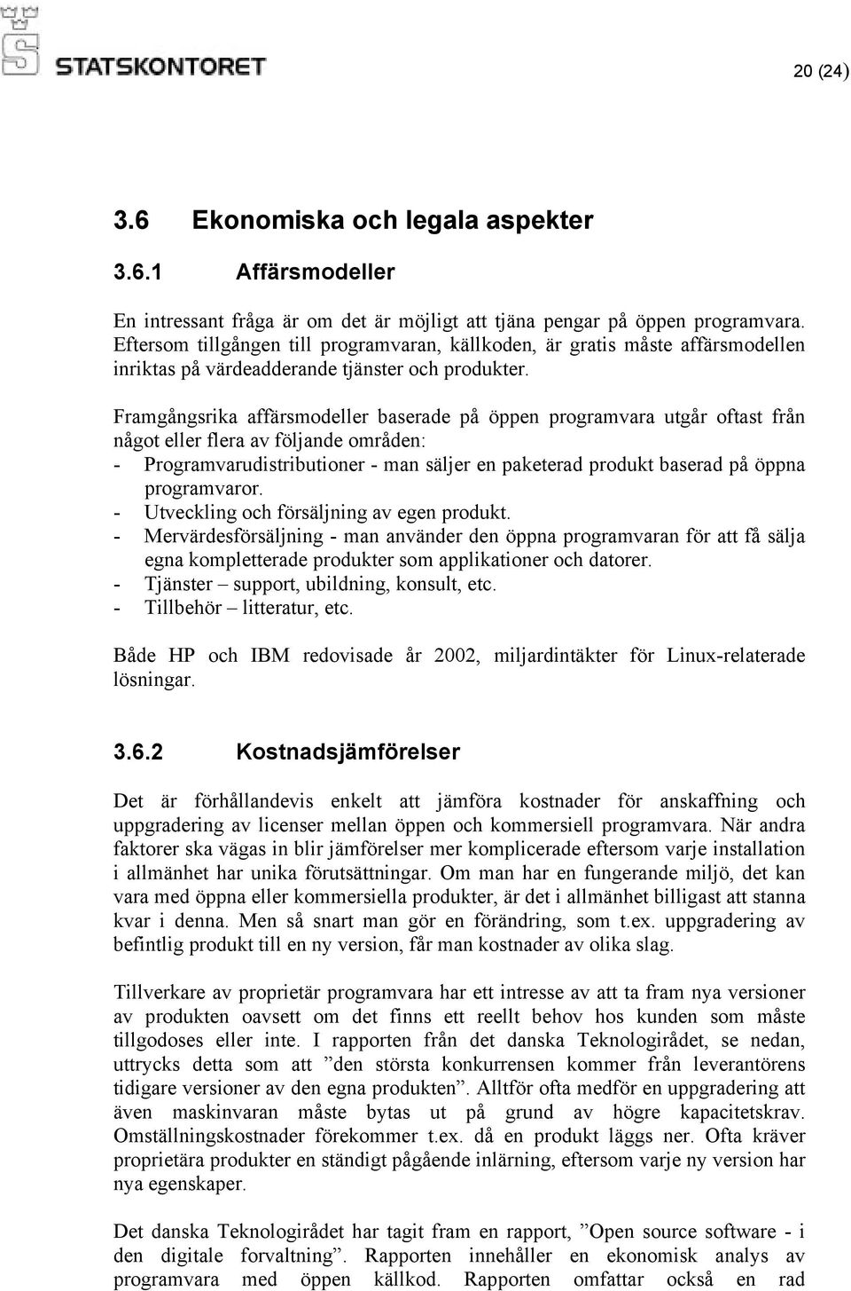 Framgångsrika affärsmodeller baserade på öppen programvara utgår oftast från något eller flera av följande områden: - Programvarudistributioner - man säljer en paketerad produkt baserad på öppna