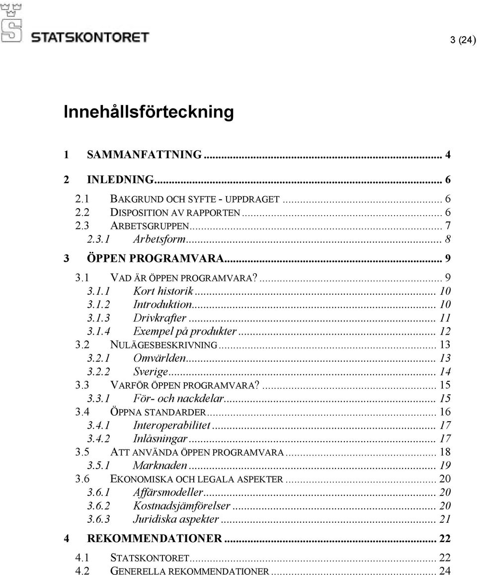 .. 13 3.2.1 Omvärlden... 13 3.2.2 Sverige... 14 3.3 VARFÖR ÖPPEN PROGRAMVARA?... 15 3.3.1 För- och nackdelar... 15 3.4 ÖPPNA STANDARDER... 16 3.4.1 Interoperabilitet... 17 3.