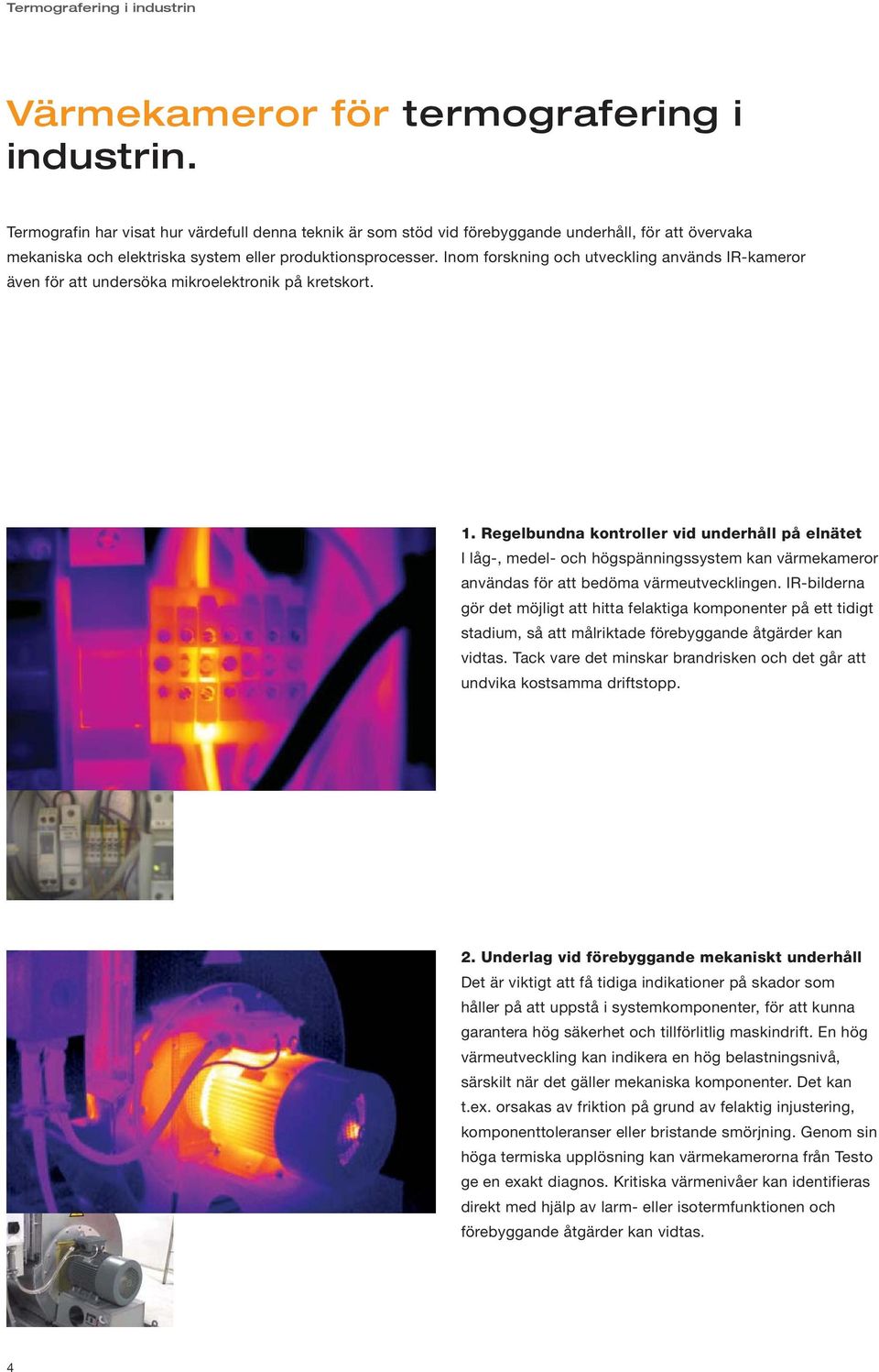 Inom forskning och utveckling används IR-kameror även för att undersöka mikroelektronik på kretskort. 1.