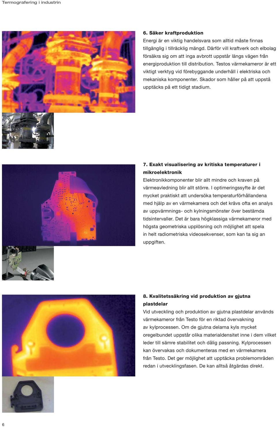Testos värmekameror är ett viktigt verktyg vid förebyggande underhåll i elektriska och mekaniska komponenter. Skador som håller på att uppstå upptäcks på ett tidigt stadium. 7.