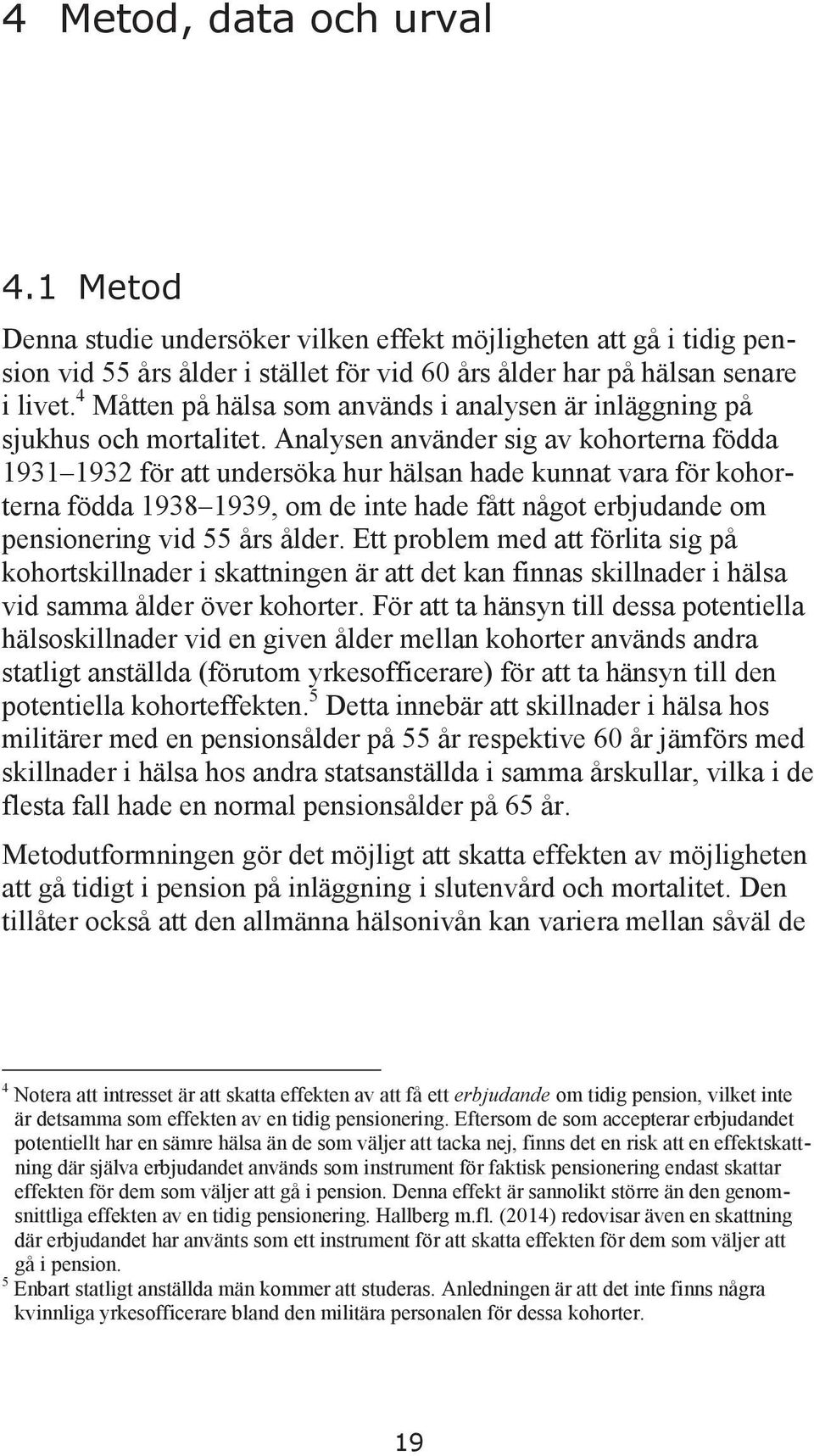 Analysen använder sig av kohorterna födda 1931 1932 för att undersöka hur hälsan hade kunnat vara för kohorterna födda 1938 1939, om de inte hade fått något erbjudande om pensionering vid 55 års