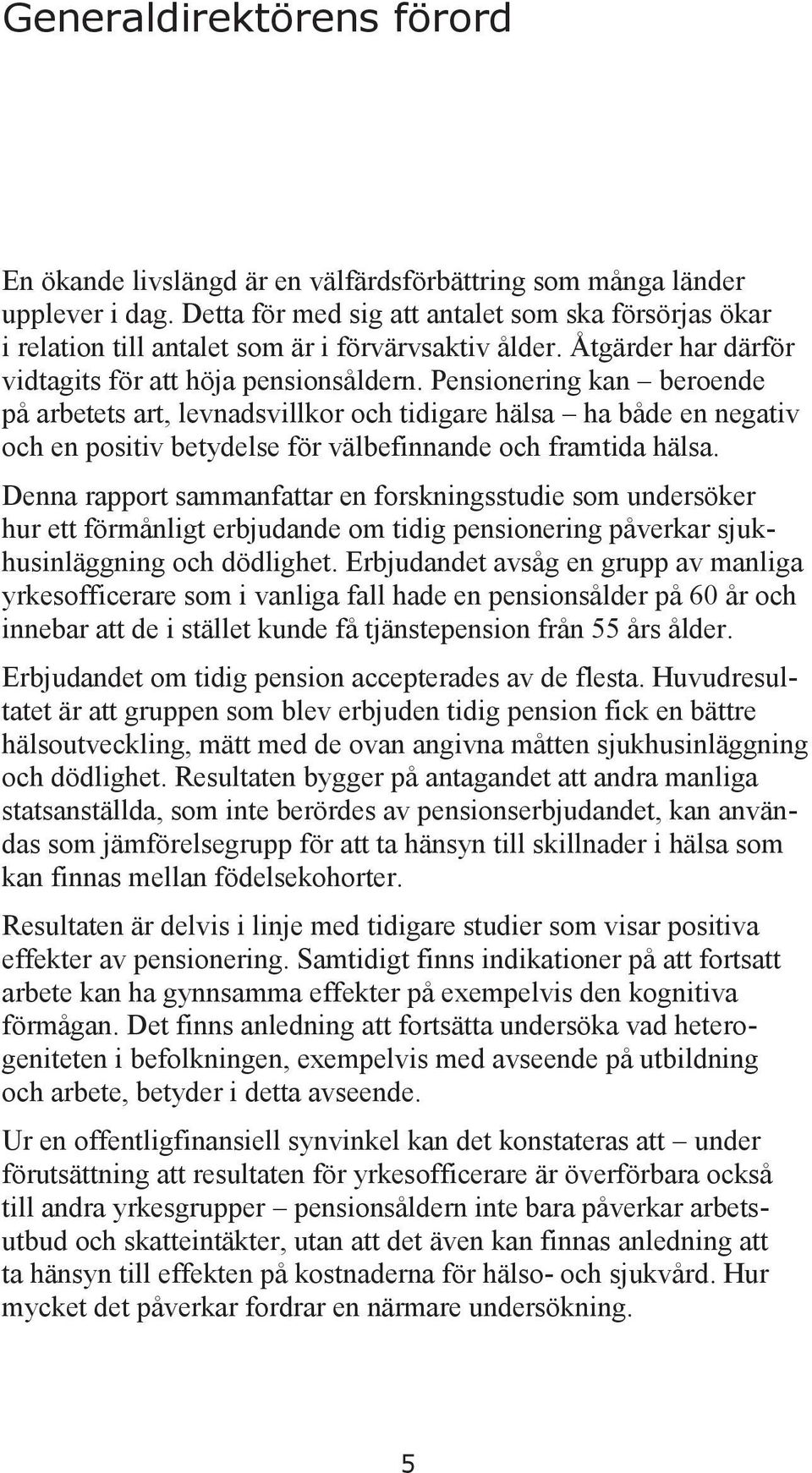 Pensionering kan beroende på arbetets art, levnadsvillkor och tidigare hälsa ha både en negativ och en positiv betydelse för välbefinnande och framtida hälsa.
