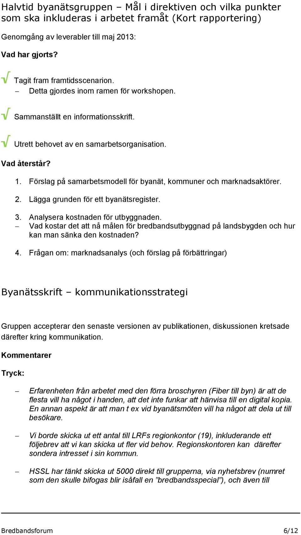 Förslag på samarbetsmodell för byanät, kommuner och marknadsaktörer. 2. Lägga grunden för ett byanätsregister. 3. Analysera kostnaden för utbyggnaden.